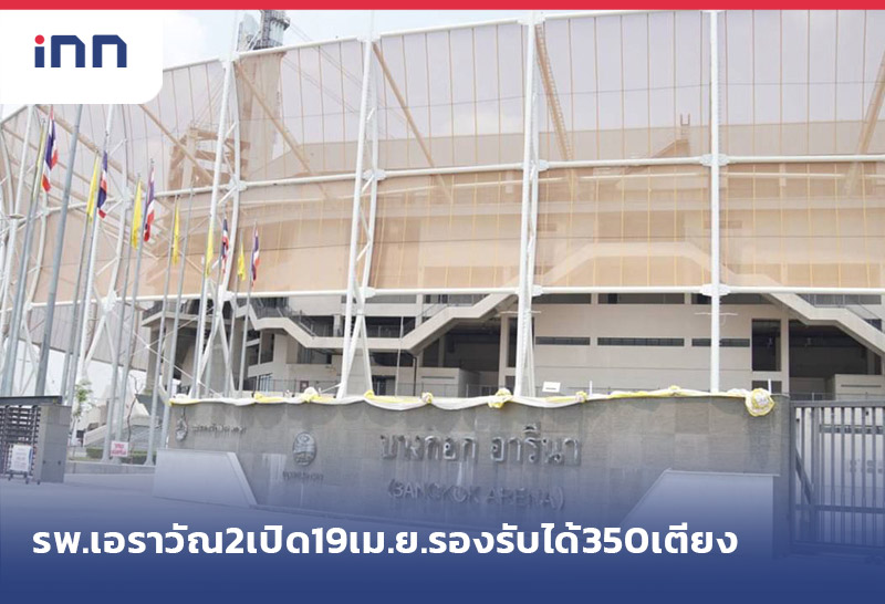 เกาะสถานการณ์ 20.30 น. รพ.เอราวัณ 2 เปิด19เม.ย.รองรับได้350เตียง