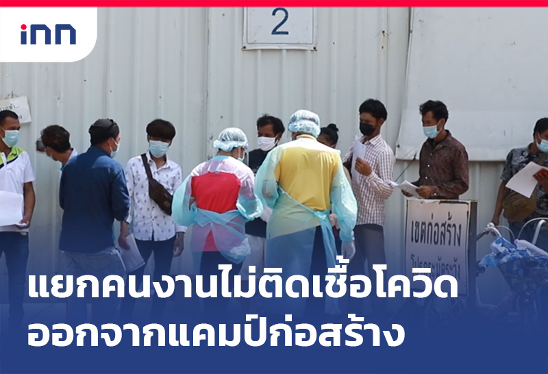 แยกคนงานไม่ติดเชื้อโควิด ออกจากแคมป์ก่อสร้าง