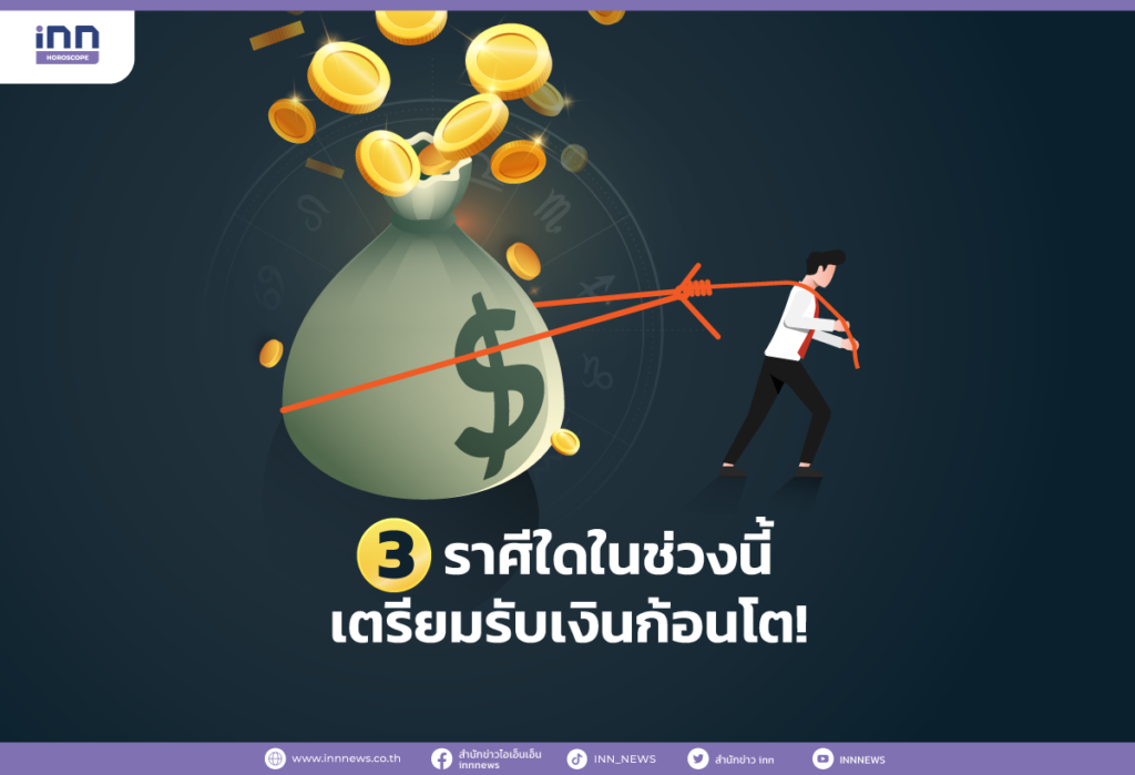 3 ราศีใดในช่วงนี้ เตรียมรับเงินก้อนโต!