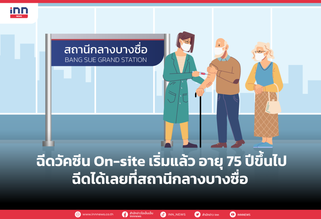 ฉีดวัคซีน On-site เริ่มแล้ว อายุ 75 ปีขึ้นไปฉีดได้เลยที่สถานีกลางบางซื่อ