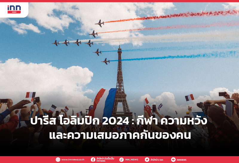 ปารีส โอลิมปิก 2024 : กีฬา ความหวัง และความเสมอภาคกันของคน