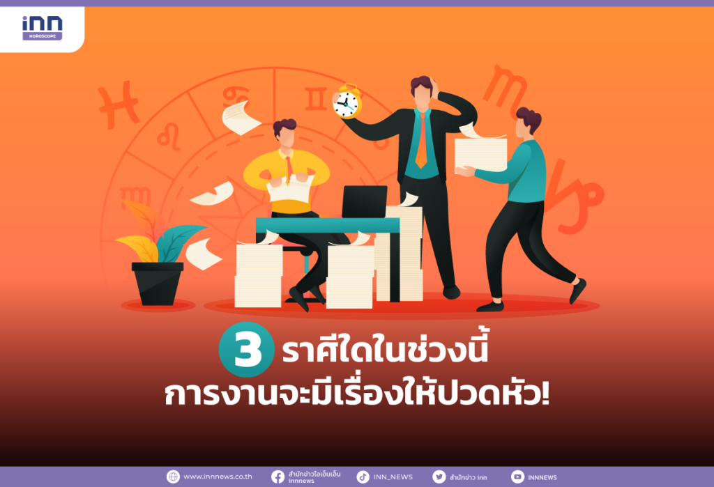 3 ราศีใดในช่วงนี้การงานจะมีเรื่องให้ปวดหัว!