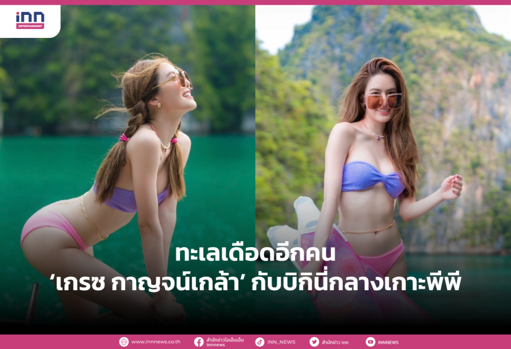 ทะเลเดือดอีกคน ‘เกรซ กาญจน์เกล้า’ กับบิกินี่กลางเกาะพีพี
