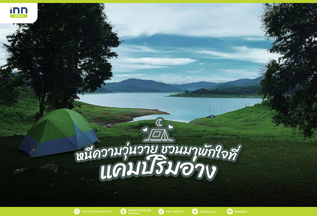หนีความวุ่นวาย ชวนมาพักใจที่ แคมป์ริมอ่าง