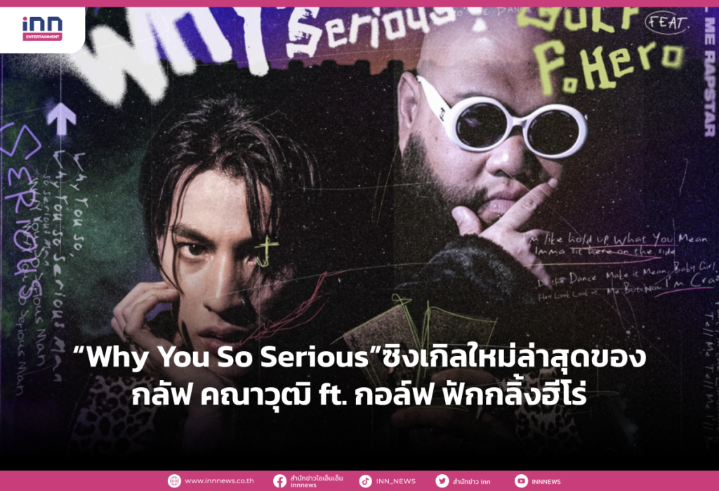 “Why You So Serious” ซิงเกิลใหม่ล่าสุดของ “กลัฟ คณาวุฒิ” ft. “กอล์ฟ ฟักกลิ้งฮีโร่”