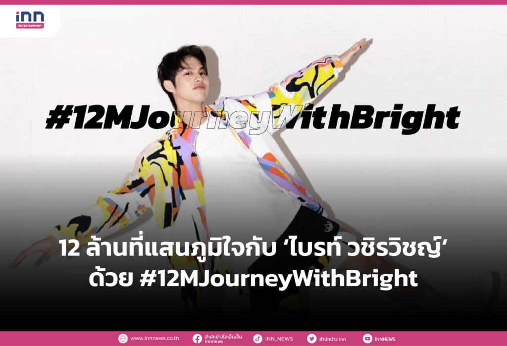 12 ล้านที่แสนภูมิใจกับ ‘ไบรท์ วชิรวิชญ์’ ด้วย #12MJourneyWithBright
