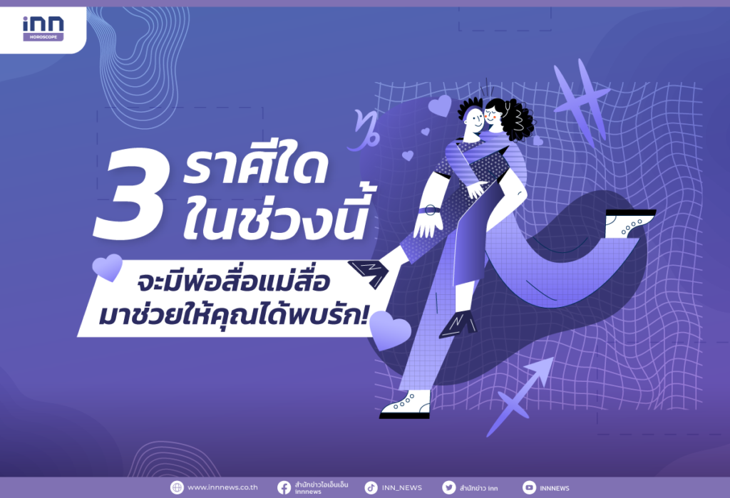 3 ราศีใดในช่วงนี้ จะมีพ่อสื่อแม่สื่อมาช่วยให้คุณได้พบรัก!