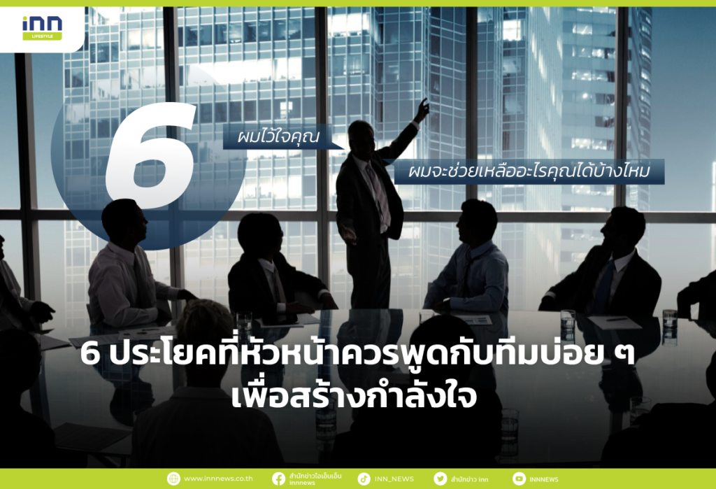 6 ประโยคที่หัวหน้าควรพูดกับทีมบ่อยๆ เพื่อสร้างกำลังใจ