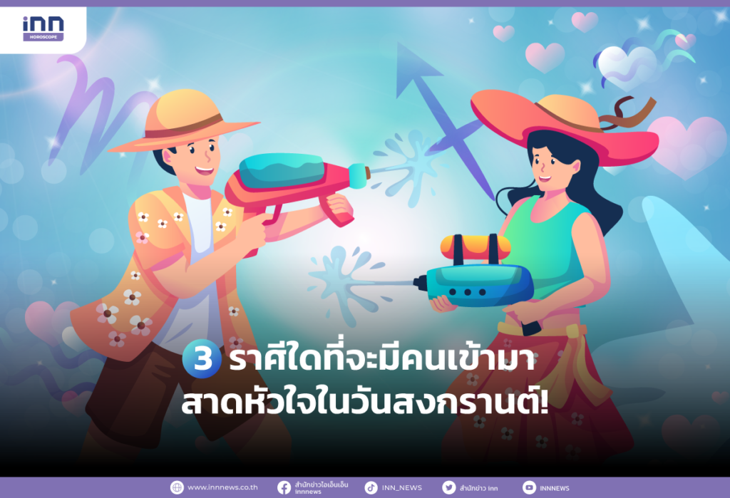 3 ราศีใดที่จะมีคนเข้ามาสาดหัวใจในวันสงกรานต์!