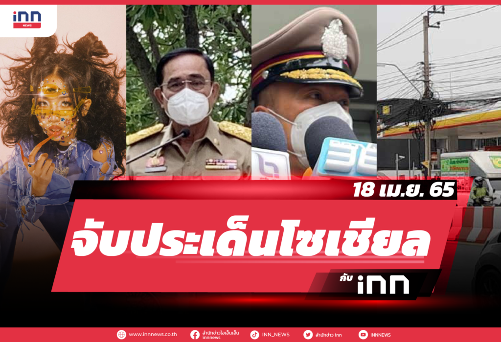 iNN จับประเด็นโซเชียล 18 เม.ย. 65