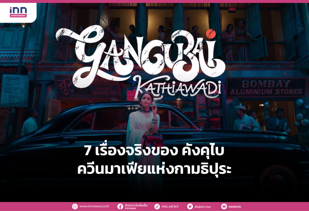 Gangubai Kathiawadi : 7 เรื่องจริงของ คังคุไบ ควีนมาเฟียแห่งกามธิปุระ