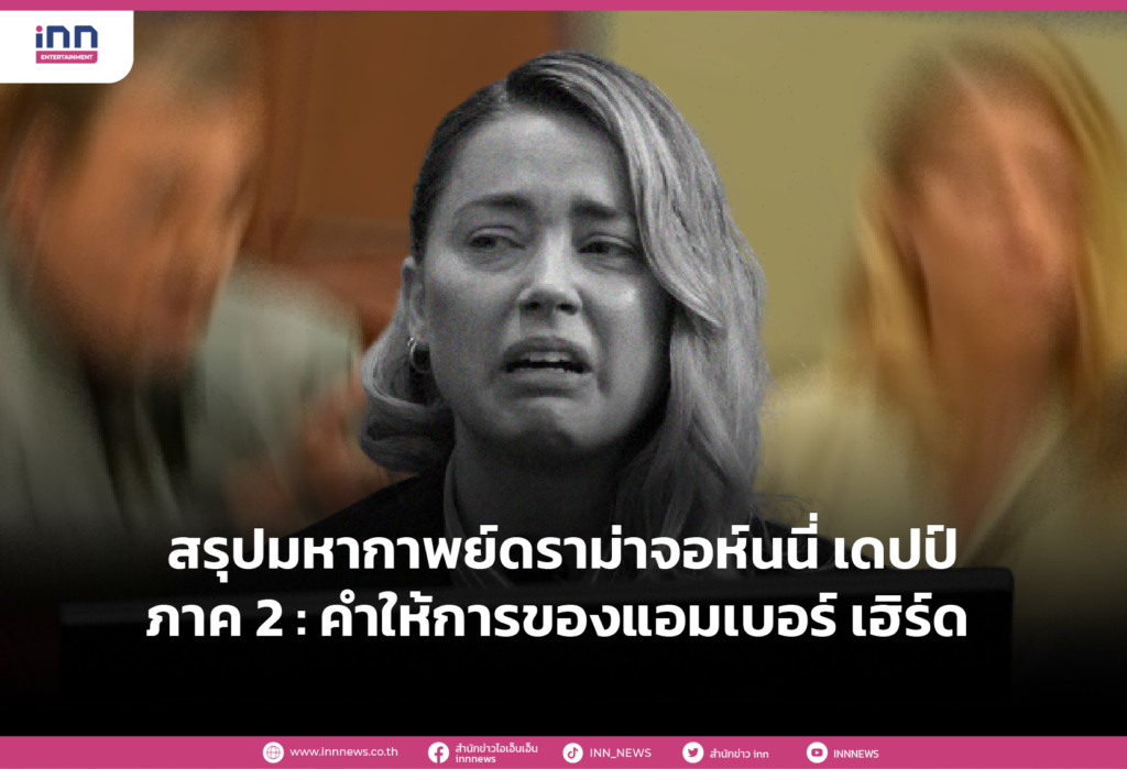 สรุปมหากาพย์ดราม่าจอห์นนี่ เดปป์ ภาค 2 : คำให้การของแอมเบอร์ เฮิร์ด