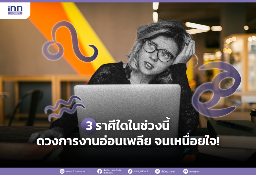 3 ราศีใดในช่วงนี้ ดวงการงานอ่อนเพลีย จนเหนื่อยใจ!