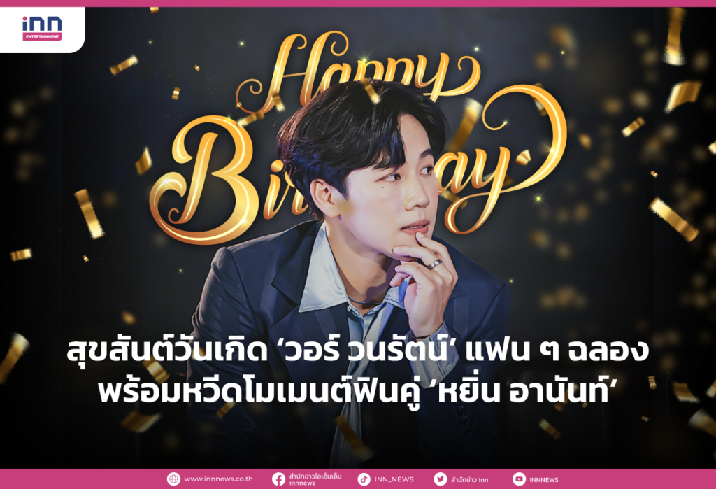 สุขสันต์วันเกิด ‘วอร์ วนรัตน์’ แฟนๆฉลองพร้อมหวีดโมเมนต์ฟินคู่ ‘หยิ่น อานันท์’