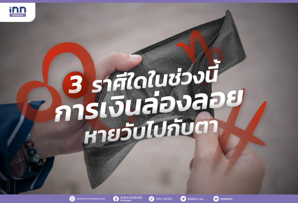 3 ราศีใดในช่วงนี้ การเงินล่องลอย หายวับไปกับตา