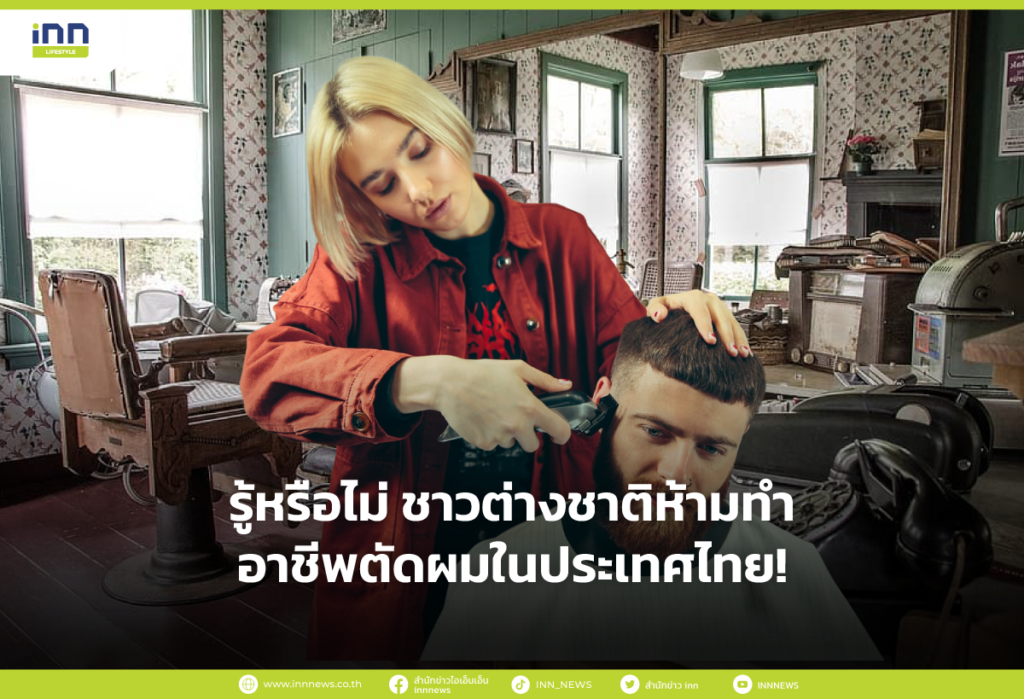 รู้หรือไม่ ชาวต่างชาติห้ามทำอาชีพตัดผมในประเทศไทย!