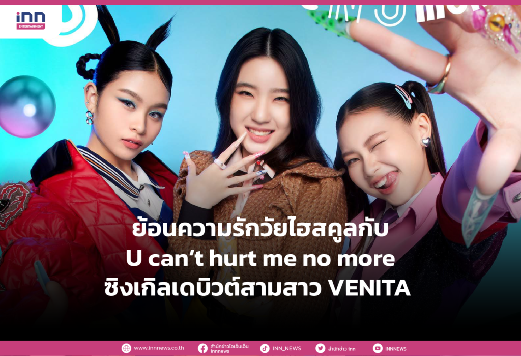 ย้อนความรักวัยไฮสคูลกับ U can’t hurt me no more ซิงเกิลเดบิวต์สามสาว VENITA