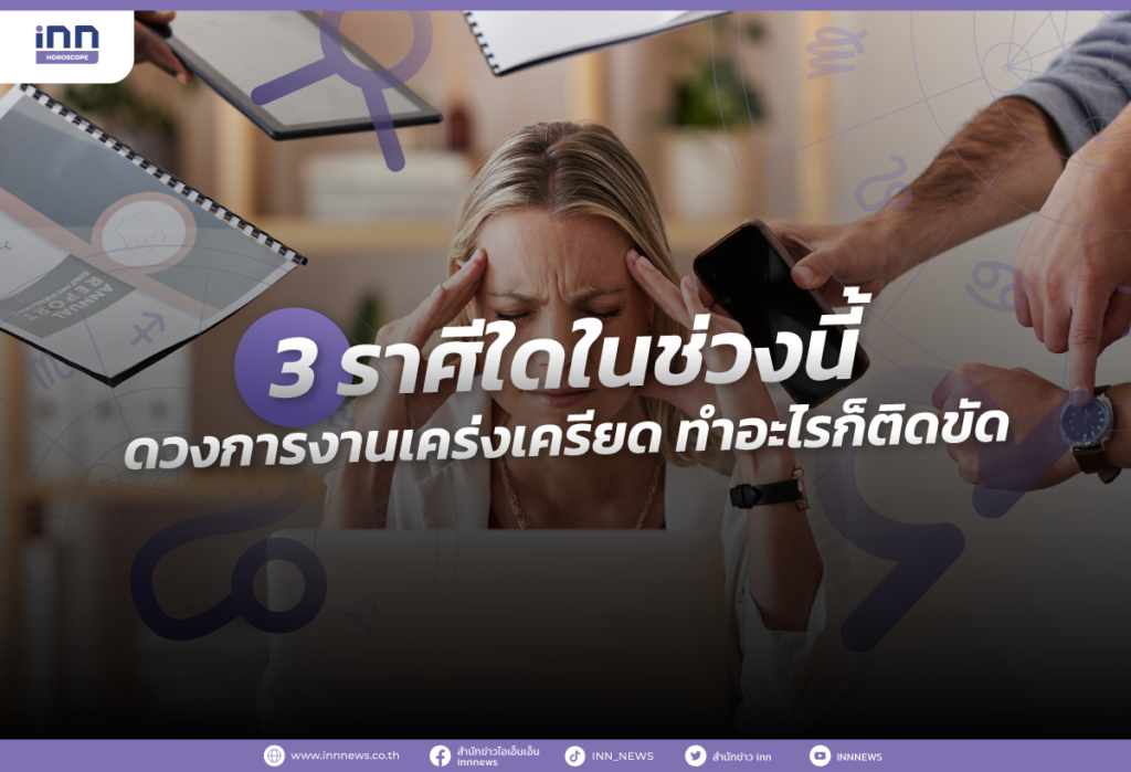 3 ราศีใดในช่วงนี้ ดวงการงานเคร่งเครียด ทำอะไรก็ติดขัด