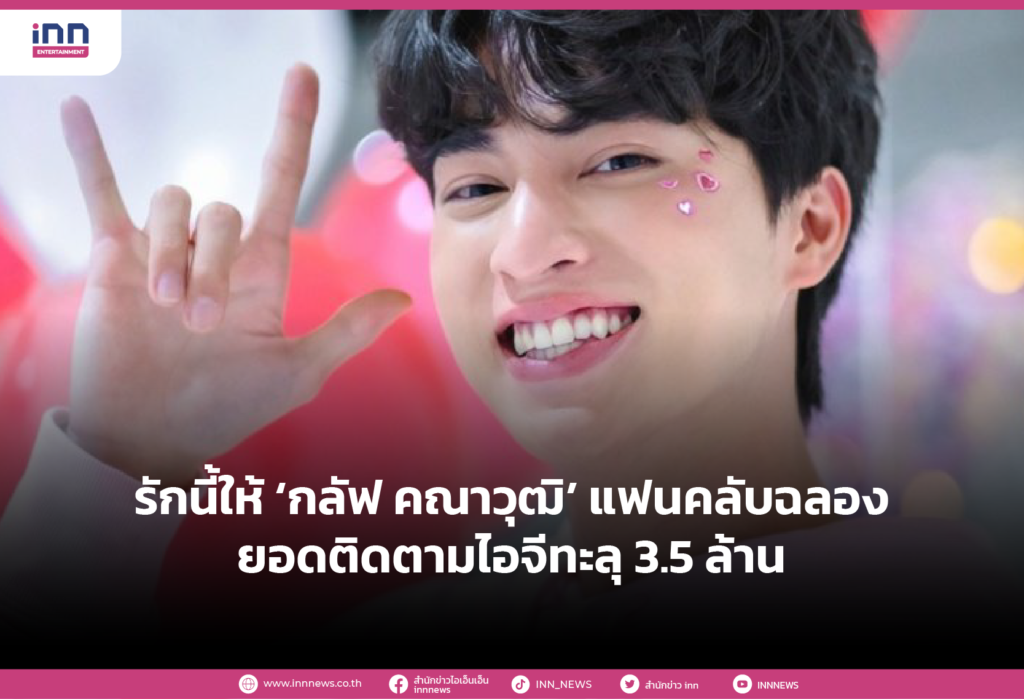รักนี้ให้ ‘กลัฟ คณาวุฒิ’ แฟนคลับฉลองยอดติดตามไอจีทะลุ 3.5 ล้าน