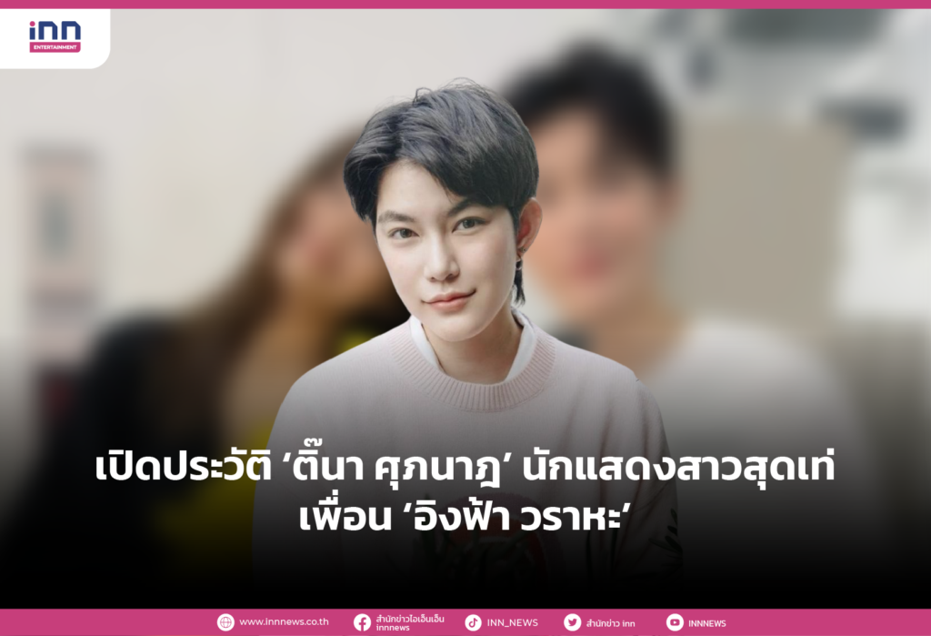 เปิดประวัติ ‘ติ๊นา ศุภนาฎ’ นักแสดงสาวสุดเท่ เพื่อน ‘อิงฟ้า วราหะ’