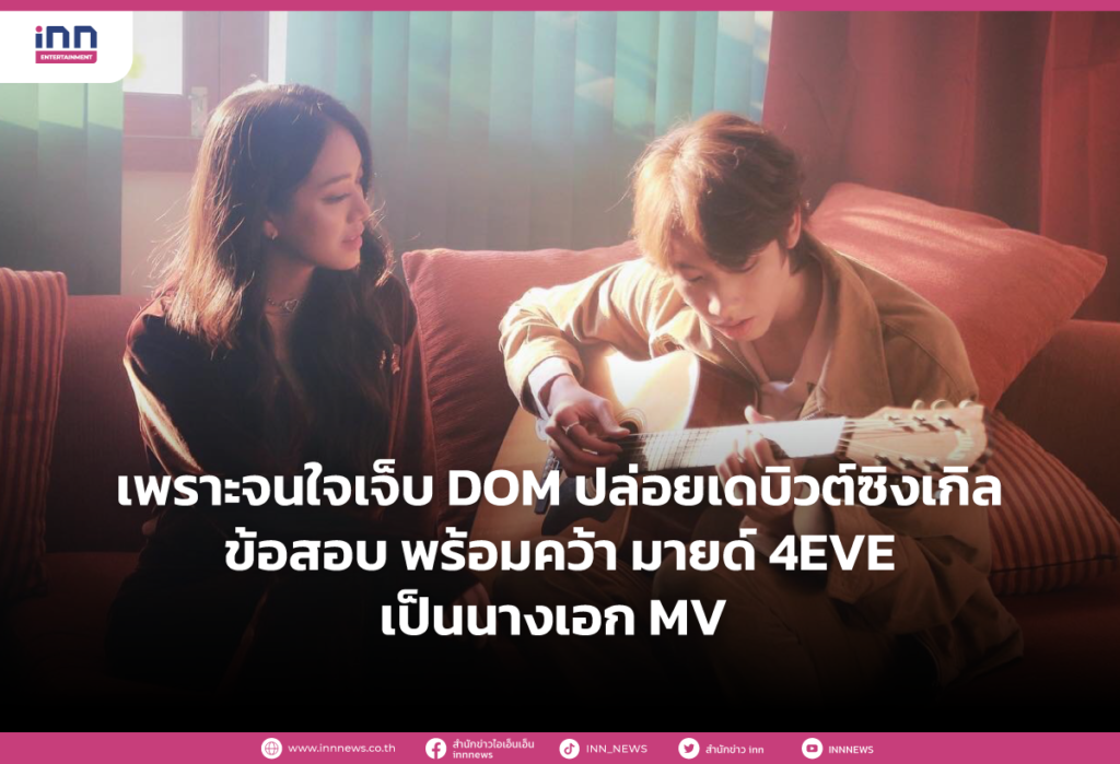 เพราะจนใจเจ็บ DOM ปล่อยเดบิวต์ซิงเกิล ข้อสอบ พร้อมคว้า มายด์ 4EVE เป็นนางเอก MV
