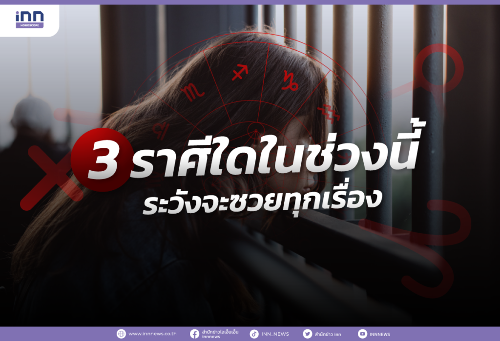 3 ราศีใดในช่วงนี้ ระวังจะซวยทุกเรื่อง