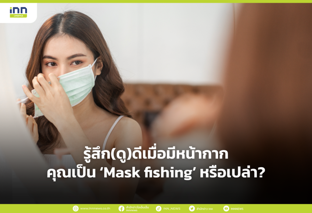 รู้สึก(ดู)ดีเมื่อมีหน้ากาก คุณเป็น ‘Mask fishing’ หรือเปล่า