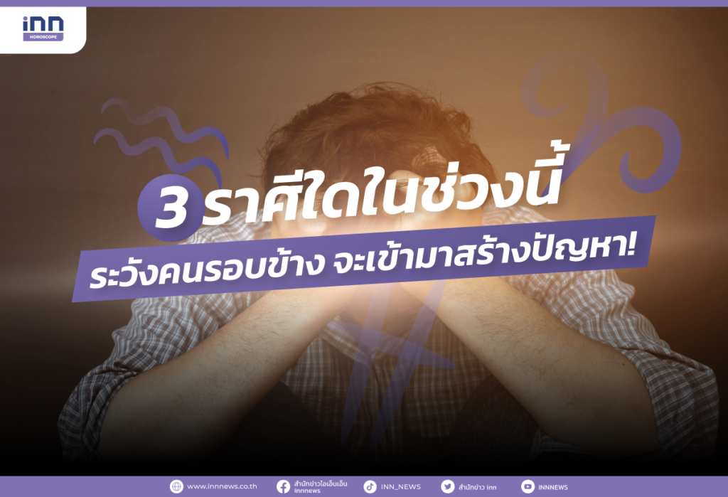 3 ราศีใดในช่วงนี้ ระวังคนรอบข้าง จะเข้ามาสร้างปัญหา!