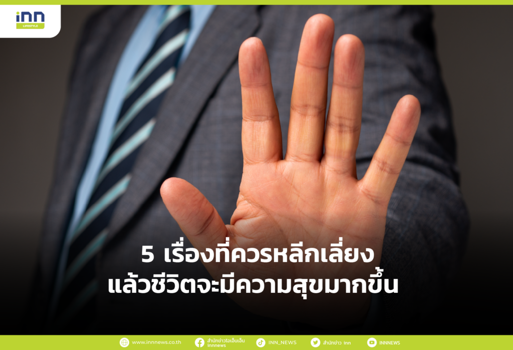 5 เรื่องที่ควรหลีกเลี่ยงแล้วชีวิตจะมีความสุขมากขึ้น