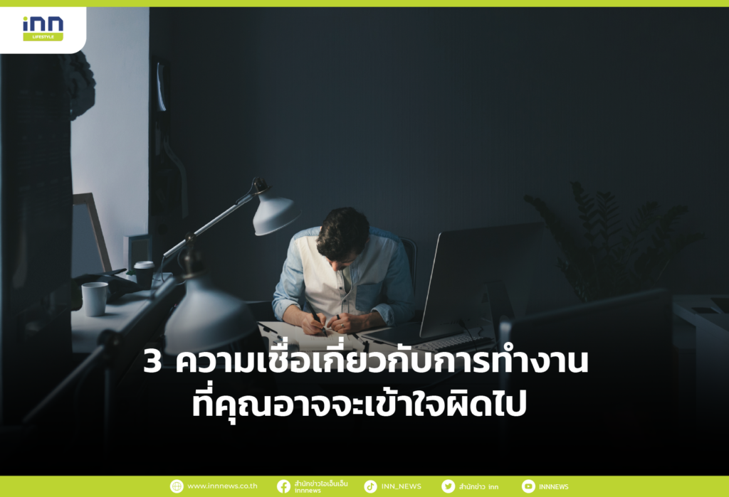 3 ความเชื่อเกี่ยวกับการทำงานที่คุณอาจจะเข้าใจผิดไป