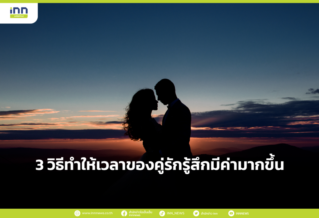 3 วิธีทำให้เวลาของคู่รักรู้สึกมีค่ามากขึ้น
