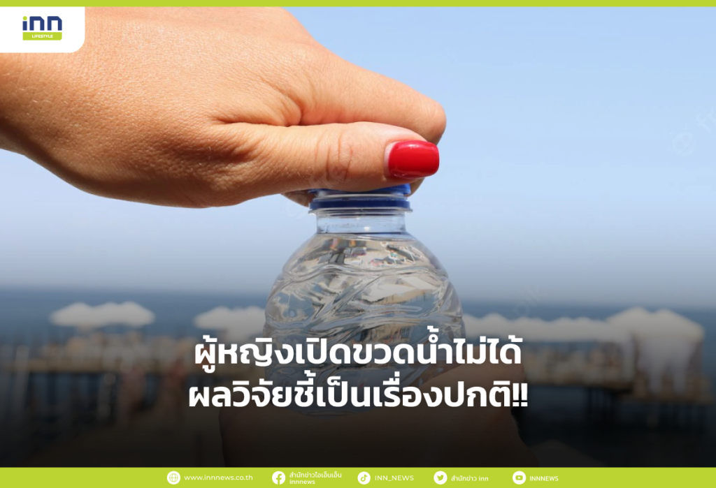ผู้หญิงเปิดขวดน้ำไม่ได้ ผลวิจัยชี้เป็นเรื่องปกติ!!
