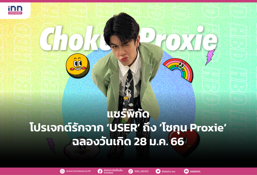 แชร์พิกัดโปรเจกต์รักจาก ‘USER’ ถึง ‘โชกุน Proxie’ ฉลองวันเกิด 28 ม.ค. 66