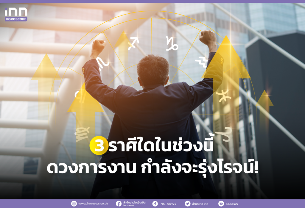 3 ราศีใดในช่วงนี้ ดวงการงาน กำลังจะรุ่งโรจน์!