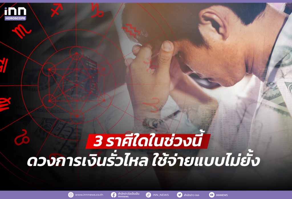 3 ราศีใดในช่วงนี้ ดวงการเงินรั่วไหล ใช้จ่ายแบบไม่ยั้ง