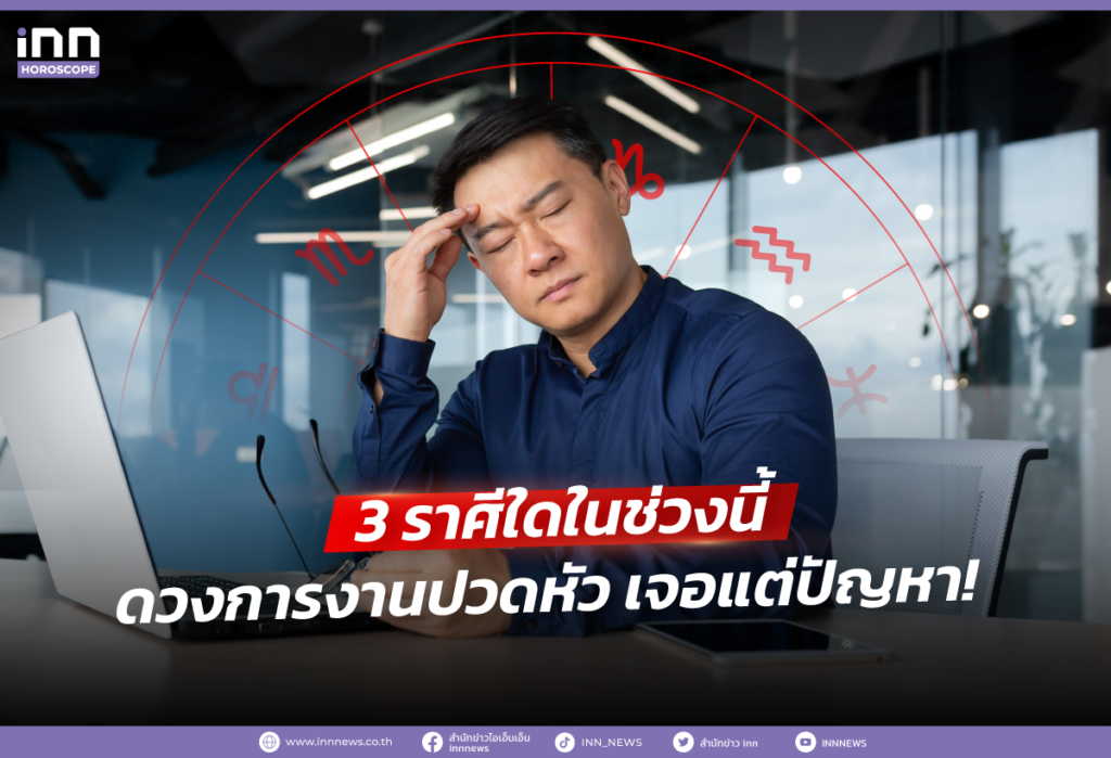 3 ราศีใดในช่วงนี้ ดวงการงานปวดหัว เจอแต่ปัญหา!