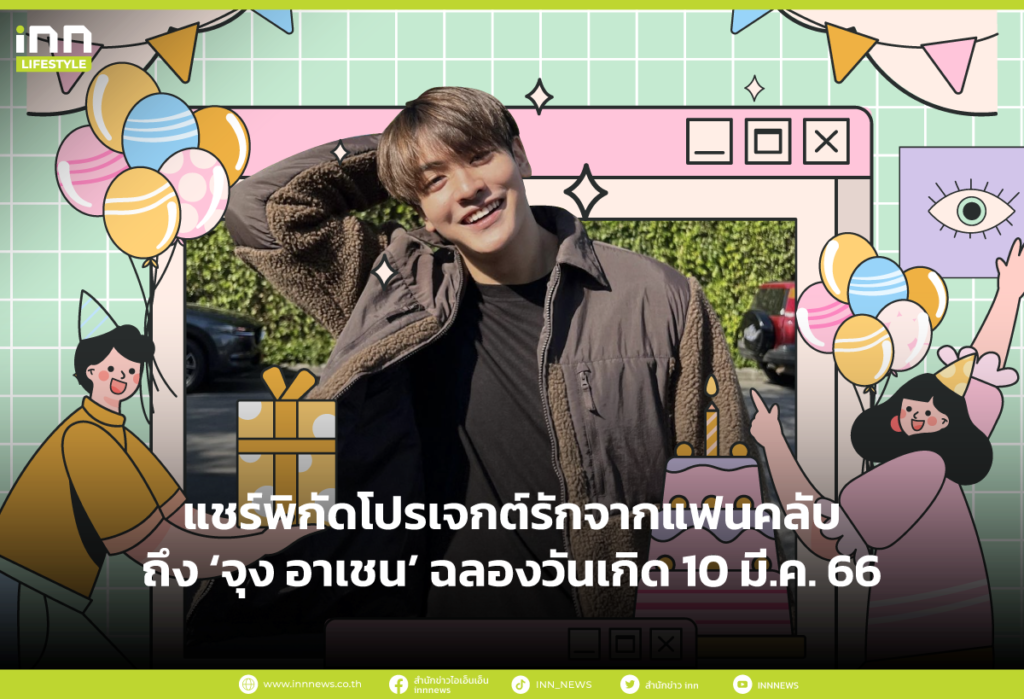 แชร์พิกัดโปรเจกต์รักจากแฟนคลับ ถึง ‘จุง อาเชน’ ฉลองวันเกิด 10 มี.ค. 66