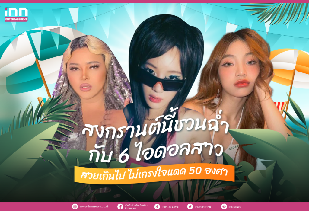 สวยแซ่บรับสงกรานต์ รวม 6 ไอดอลสาวสวยเกินไป ไม่เกรงใจแดด 50 องศา