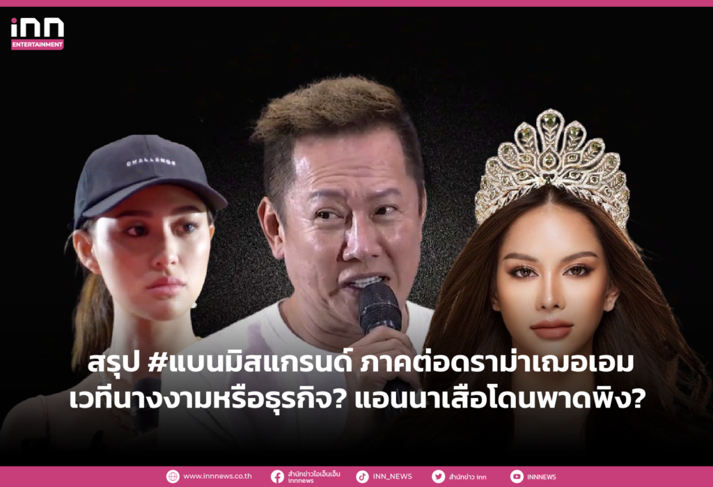 สรุป #แบนมิสแกรนด์ ภาคต่อดราม่าเฌอเอม เวทีนางงามหรือธุรกิจ? แอนนาเสือโดนพาดพิง?