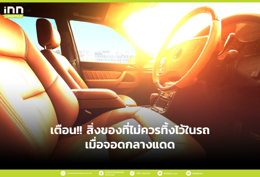 เตือน!! สิ่งของที่ไม่ควรทิ้งไว้ในรถเมื่อจอดกลางแดด