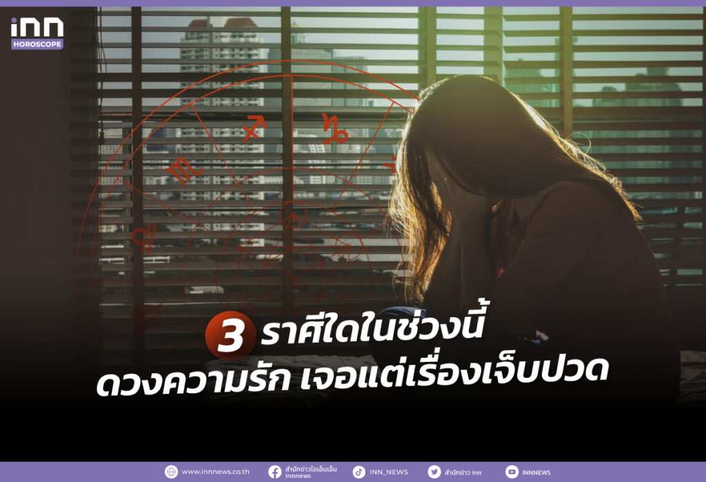 3 ราศีใดในช่วงนี้ ดวงความรัก เจอแต่เรื่องเจ็บปวด