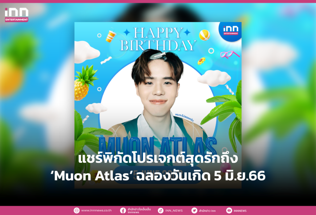 แชร์พิกัดโปรเจกต์สุดรักถึง ‘Muon Atlas’ ฉลองวันเกิด 5 มิ.ย.66