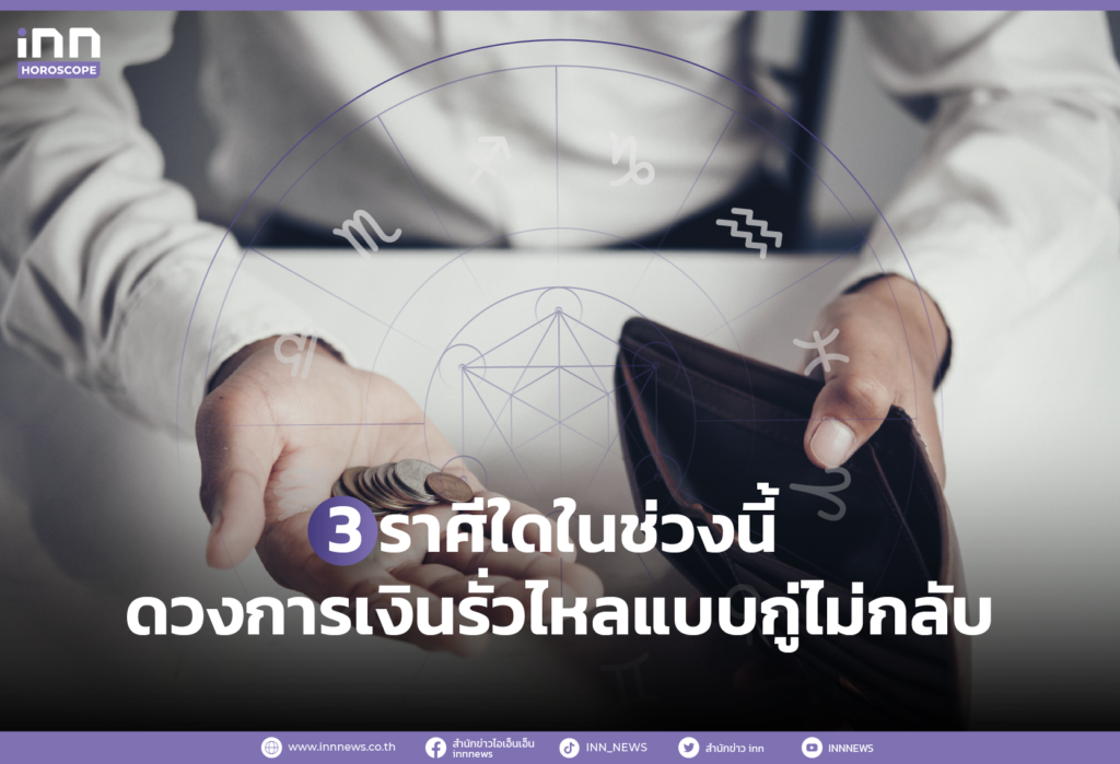 3 ราศีใดในช่วงนี้ ดวงการเงินรั่วไหลแบบกู่ไม่กลับ