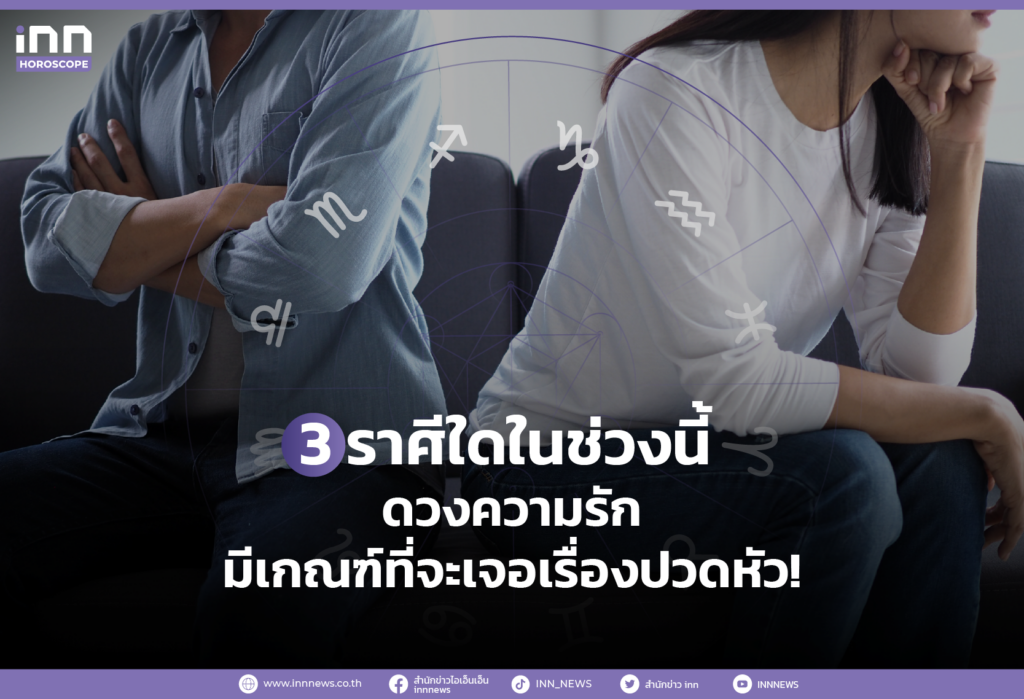 3 ราศีใดในช่วงนี้ ดวงความรัก มีเกณฑ์ที่จะเจอเรื่องปวดหัว!