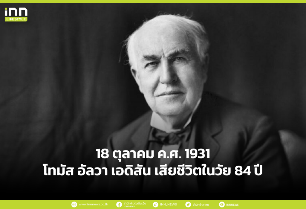 18 ตุลาคม ค.ศ. 1931 โทมัส อัลวา เอดิสัน เสียชีวิตในวัย 84 ปี