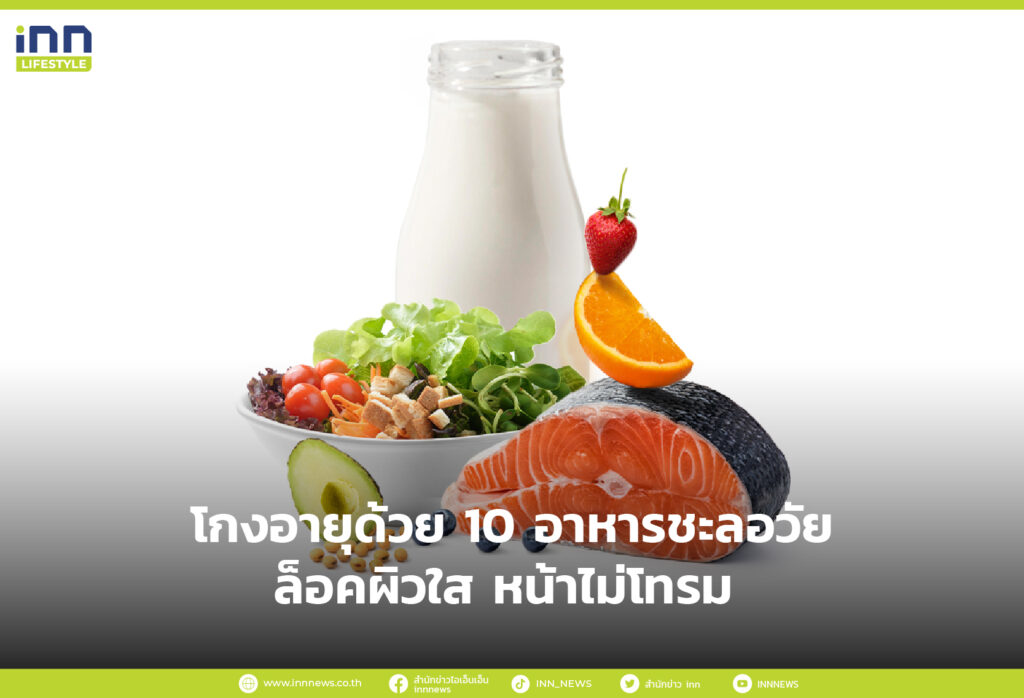 โกงอายุด้วย 10 อาหารชะลอวัย ล็อคผิวใส หน้าไม่โทรม