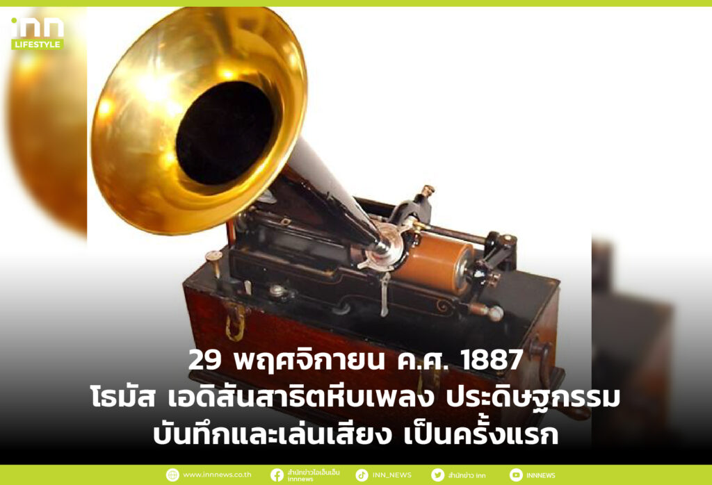 29 พฤศจิกายน ค.ศ. 1877 โธมัส เอดิสัน สาธิตหีบเพลง ประดิษฐกรรมบันทึกและเล่นเสียง เป็นครั้งแ