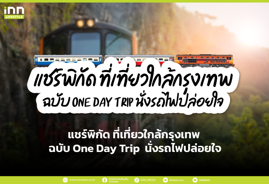 แชร์พิกัด ที่เที่ยวใกล้กรุงเทพ ฉบับ One Day Trip นั่งรถไฟปล่อยใจ