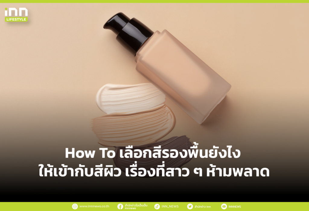 How To เลือกสีรองพื้นยังไง ให้เข้ากับสีผิว เรื่องที่สาวๆห้ามพลาด