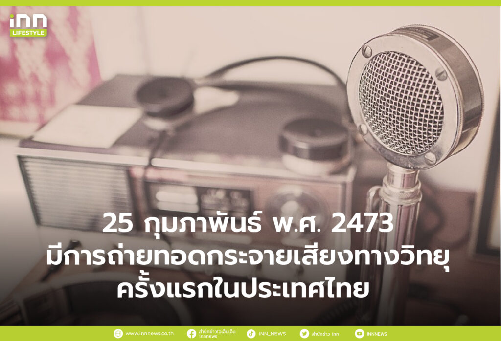 25 กุมภาพันธ์ พ.ศ. 2473 มีการถ่ายทอดกระจายเสียงทางวิทยุครั้งแรกในประเทศไทย